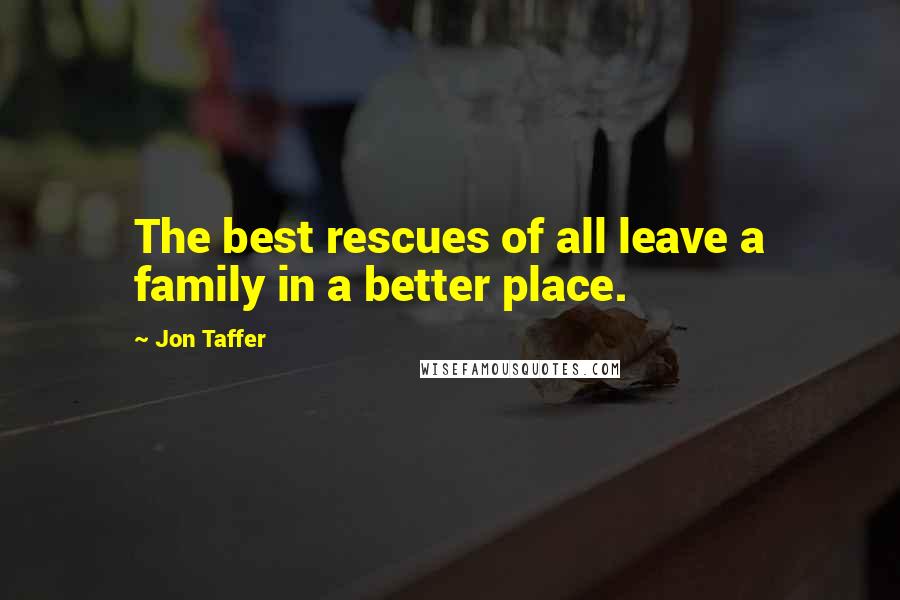 Jon Taffer quotes: The best rescues of all leave a family in a better place.