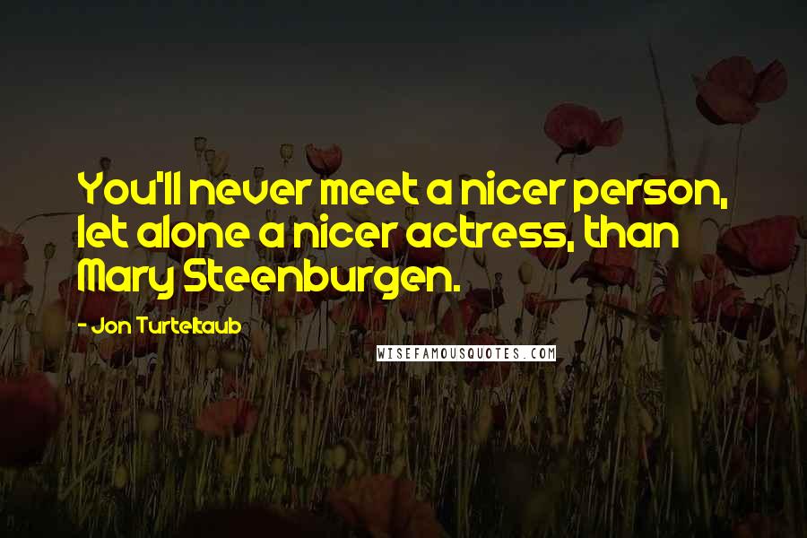 Jon Turteltaub quotes: You'll never meet a nicer person, let alone a nicer actress, than Mary Steenburgen.