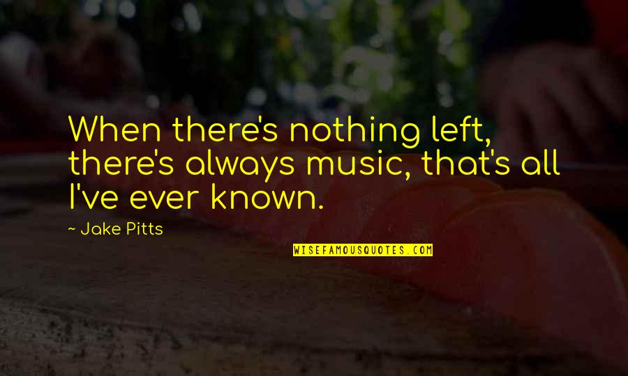 Jon Umber Quotes By Jake Pitts: When there's nothing left, there's always music, that's