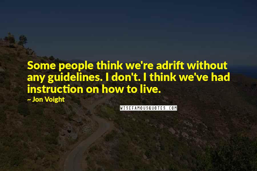 Jon Voight quotes: Some people think we're adrift without any guidelines. I don't. I think we've had instruction on how to live.