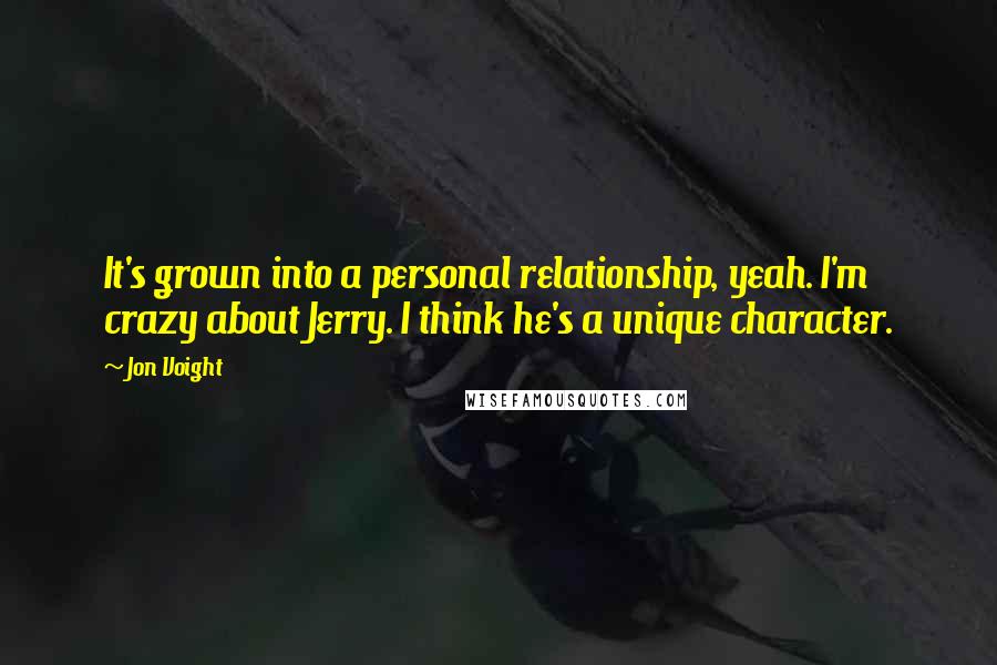 Jon Voight quotes: It's grown into a personal relationship, yeah. I'm crazy about Jerry. I think he's a unique character.