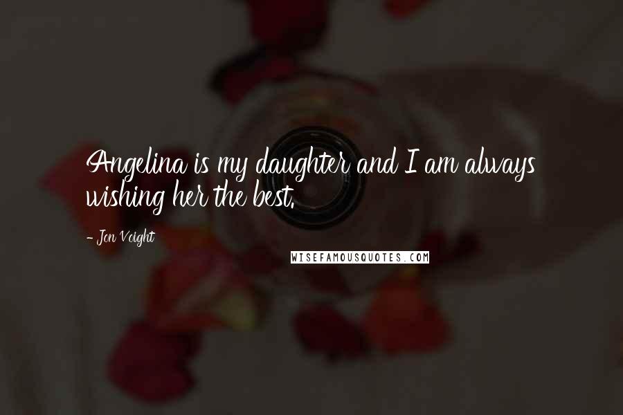 Jon Voight quotes: Angelina is my daughter and I am always wishing her the best.