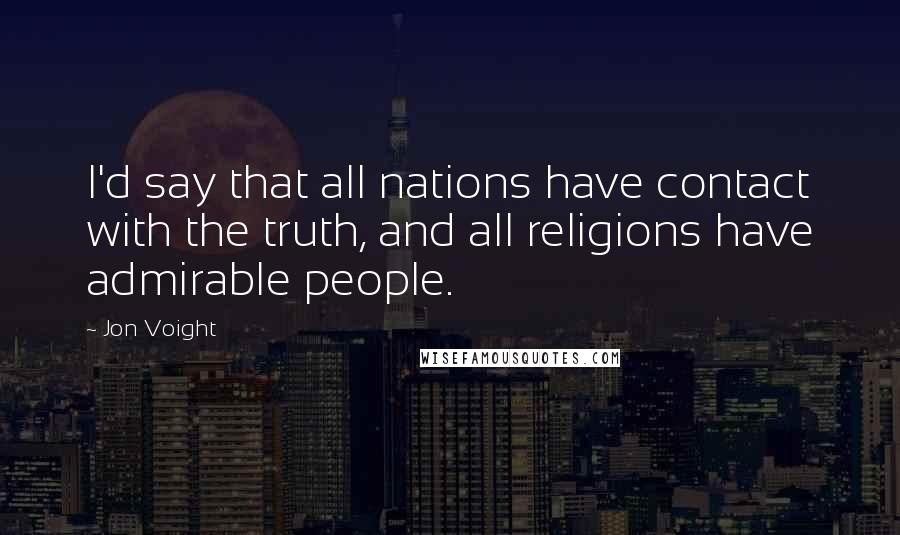 Jon Voight quotes: I'd say that all nations have contact with the truth, and all religions have admirable people.