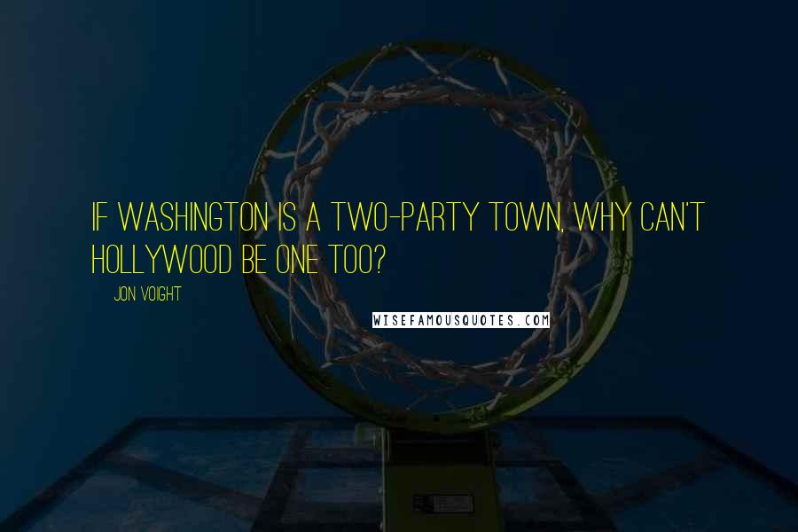 Jon Voight quotes: If Washington is a two-party town, why can't Hollywood be one too?