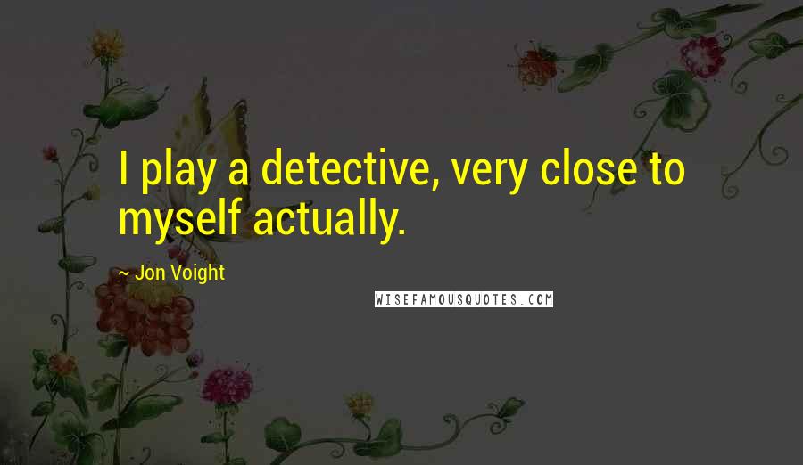 Jon Voight quotes: I play a detective, very close to myself actually.