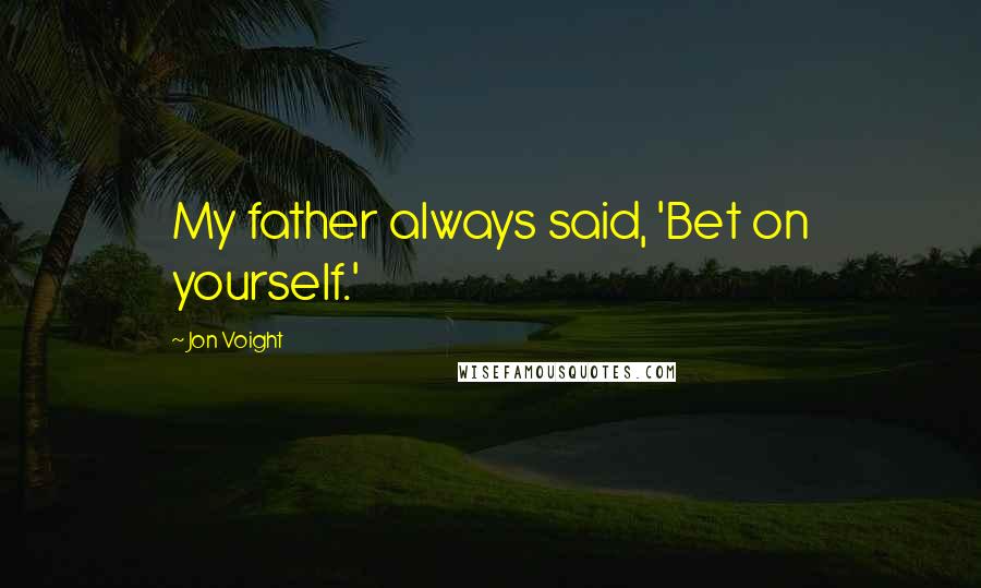 Jon Voight quotes: My father always said, 'Bet on yourself.'