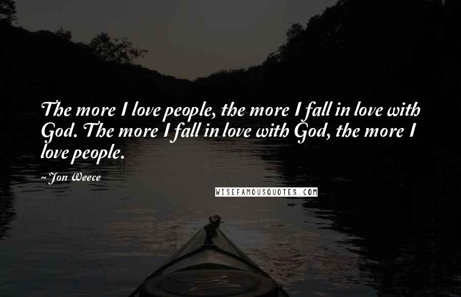 Jon Weece quotes: The more I love people, the more I fall in love with God. The more I fall in love with God, the more I love people.