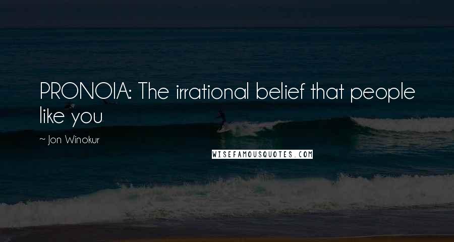 Jon Winokur quotes: PRONOIA: The irrational belief that people like you