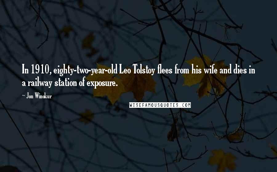 Jon Winokur quotes: In 1910, eighty-two-year-old Leo Tolstoy flees from his wife and dies in a railway station of exposure. Jon Winokur quotes: In 1910, eighty-two-year-old Leo Tolstoy flees from his wife and dies in a railway station of exposure.