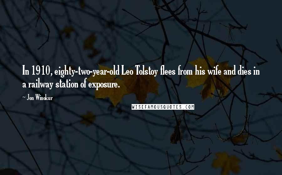 Jon Winokur quotes: In 1910, eighty-two-year-old Leo Tolstoy flees from his wife and dies in a railway station of exposure.