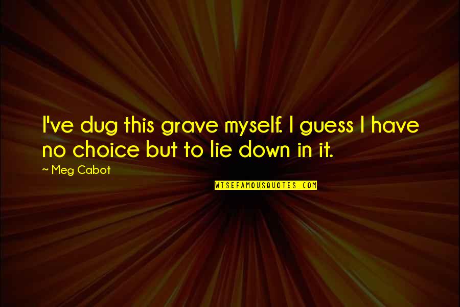Jona Quotes By Meg Cabot: I've dug this grave myself. I guess I