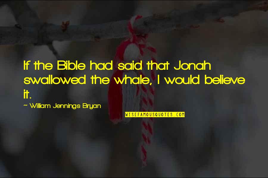 Jonah And The Whale Quotes By William Jennings Bryan: If the Bible had said that Jonah swallowed