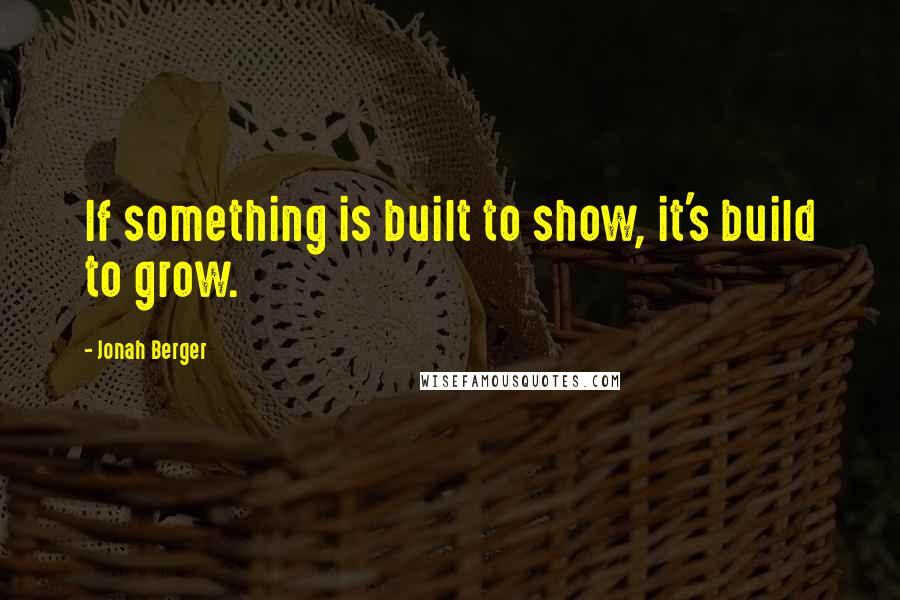 Jonah Berger quotes: If something is built to show, it's build to grow.