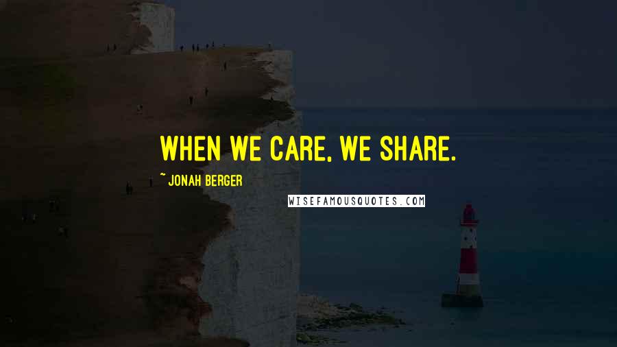 Jonah Berger quotes: When we care, we share.
