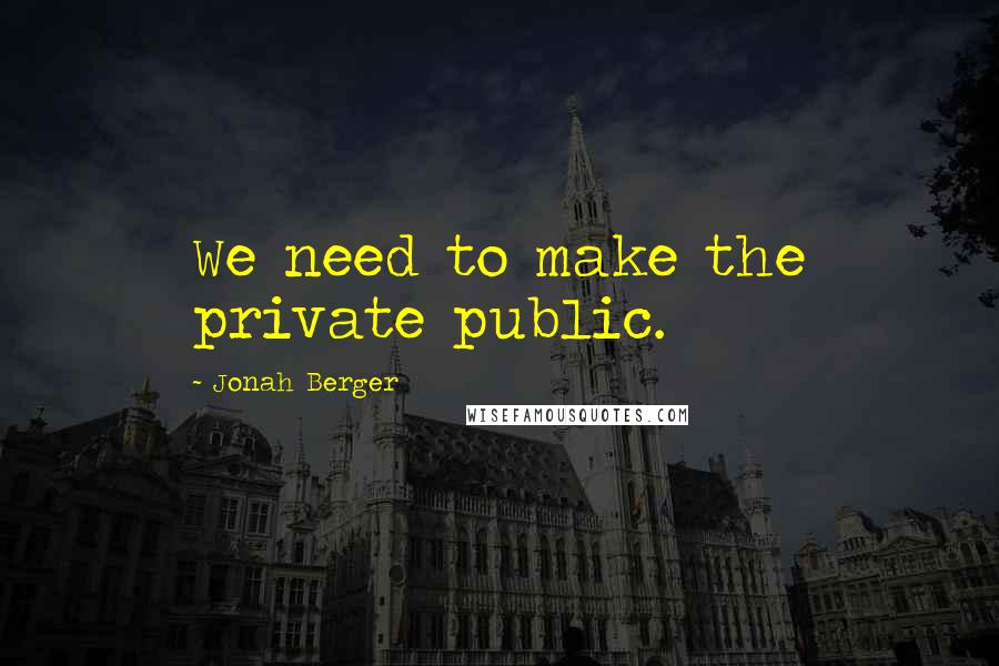 Jonah Berger quotes: We need to make the private public.