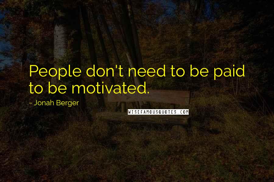 Jonah Berger quotes: People don't need to be paid to be motivated.