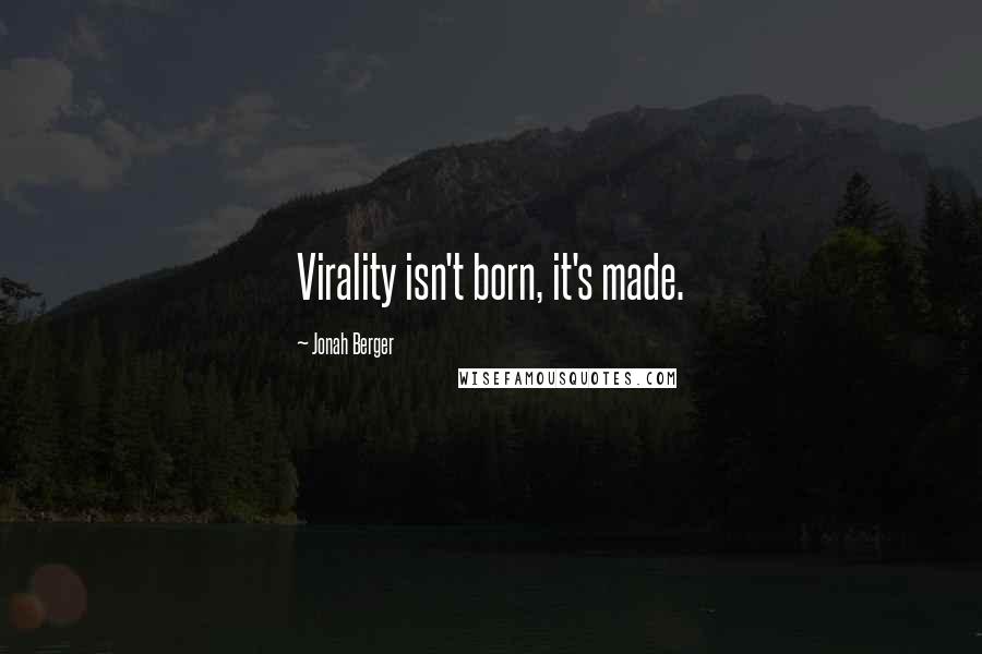 Jonah Berger quotes: Virality isn't born, it's made.