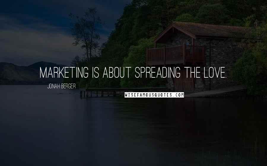 Jonah Berger quotes: Marketing is about spreading the love.