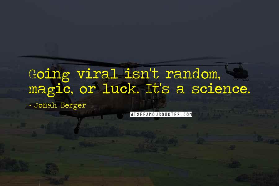 Jonah Berger quotes: Going viral isn't random, magic, or luck. It's a science.