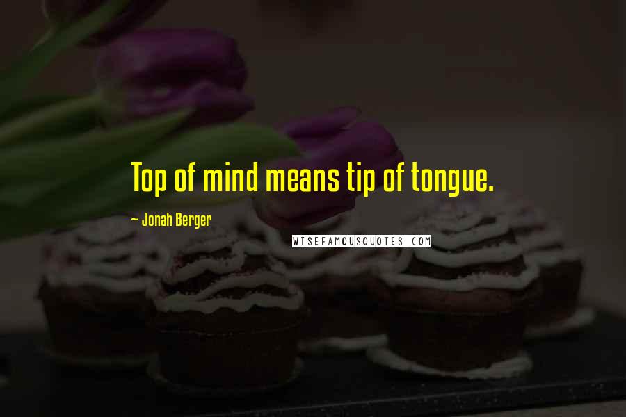 Jonah Berger quotes: Top of mind means tip of tongue.