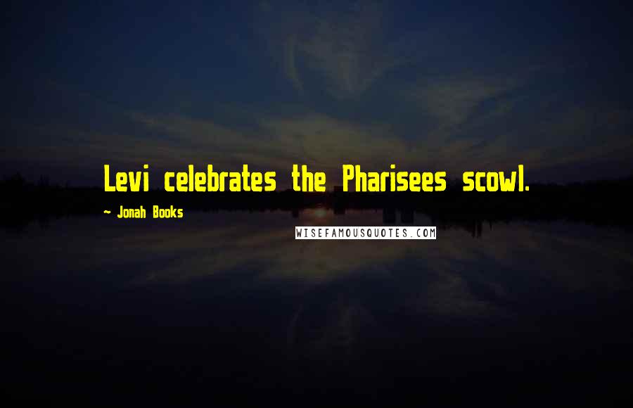 Jonah Books quotes: Levi celebrates the Pharisees scowl.