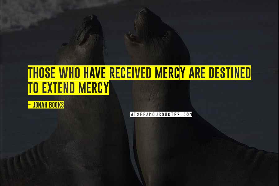 Jonah Books quotes: Those who have received mercy are destined to extend mercy