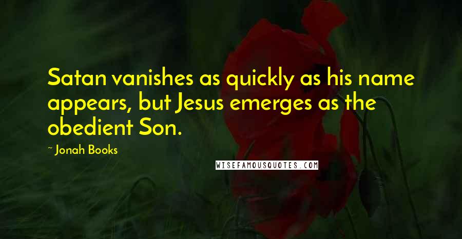 Jonah Books quotes: Satan vanishes as quickly as his name appears, but Jesus emerges as the obedient Son.