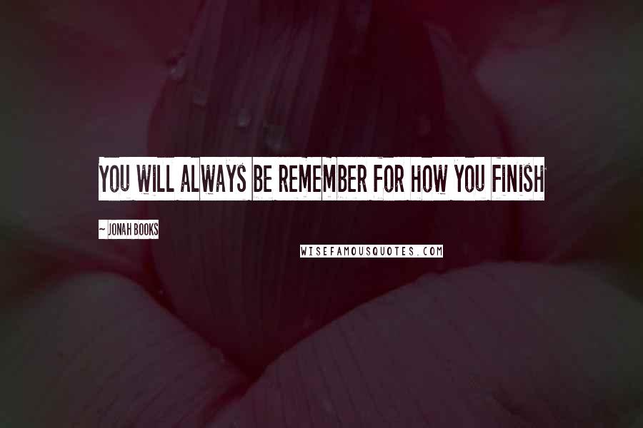 Jonah Books quotes: You will always be remember for how you finish
