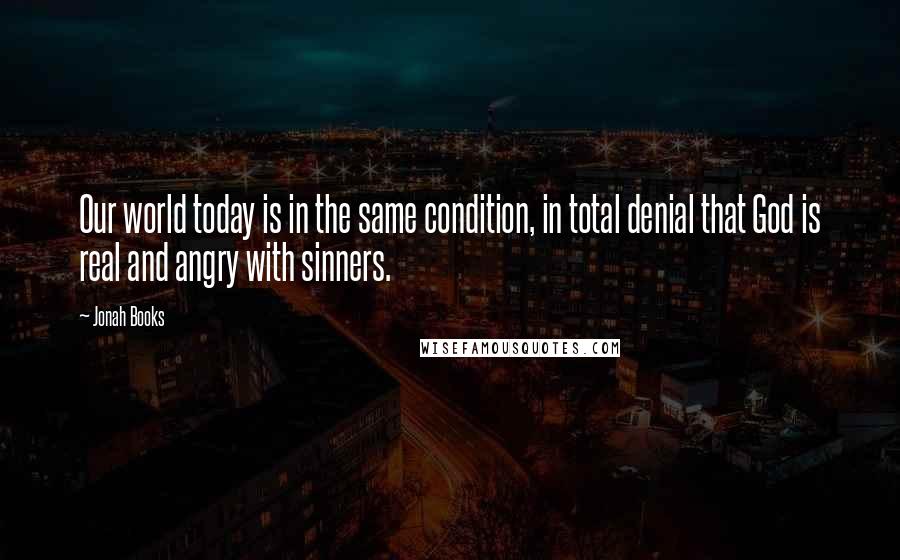 Jonah Books quotes: Our world today is in the same condition, in total denial that God is real and angry with sinners.