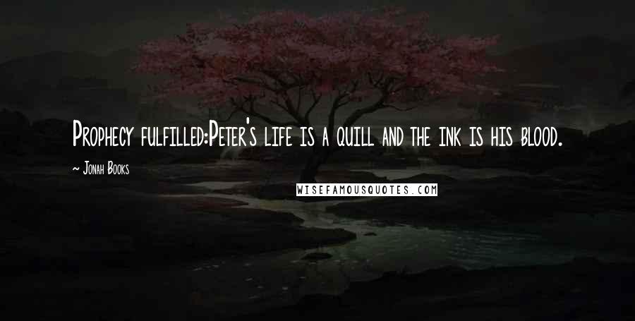 Jonah Books quotes: Prophecy fulfilled:Peter's life is a quill and the ink is his blood.