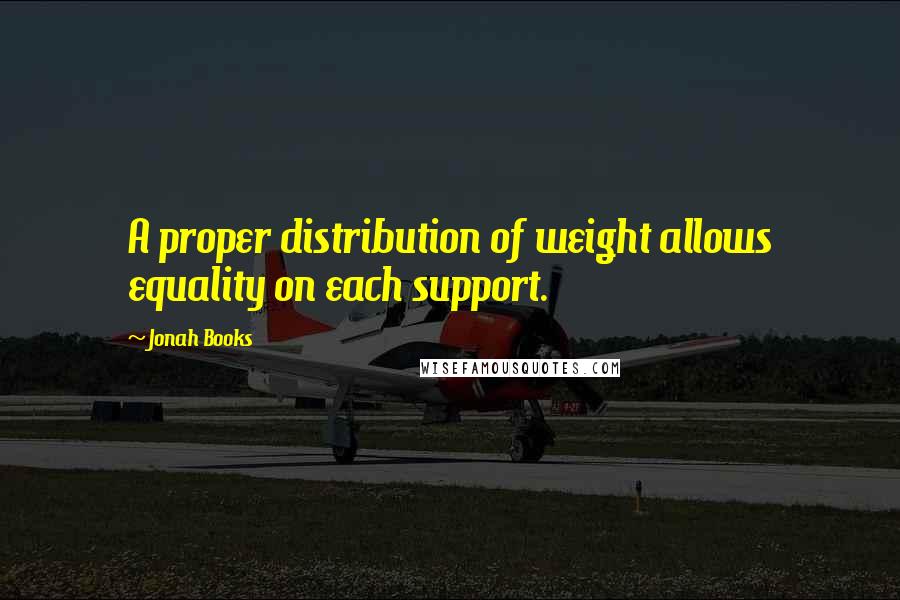 Jonah Books quotes: A proper distribution of weight allows equality on each support.