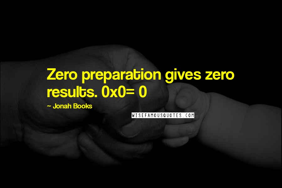 Jonah Books quotes: Zero preparation gives zero results. 0x0=