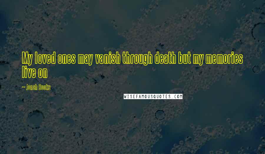 Jonah Books quotes: My loved ones may vanish through death but my memories live on