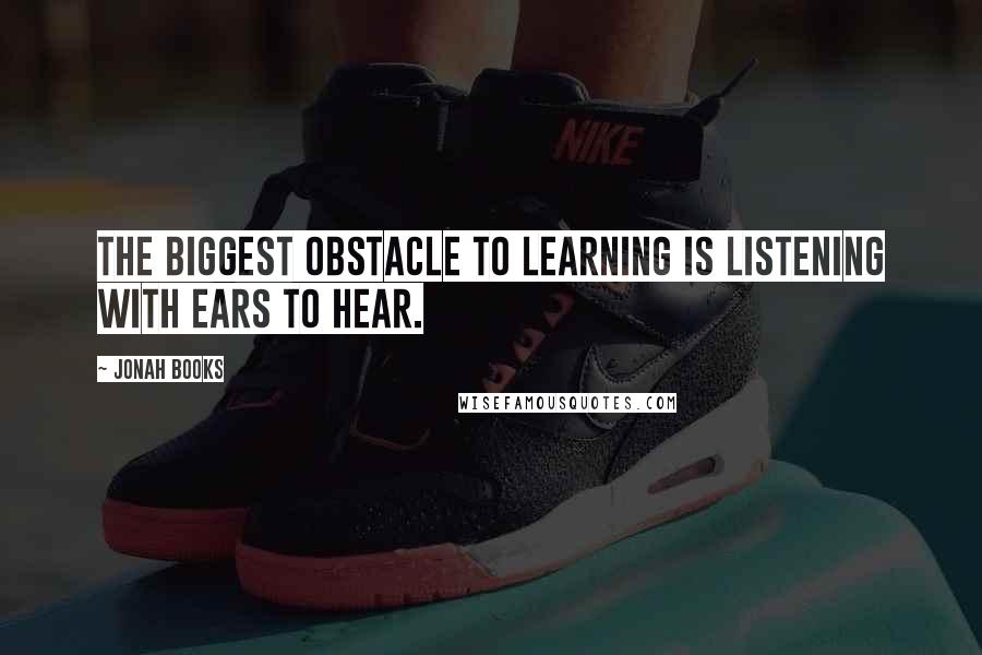 Jonah Books quotes: The biggest obstacle to learning is LISTENING with ears to hear.