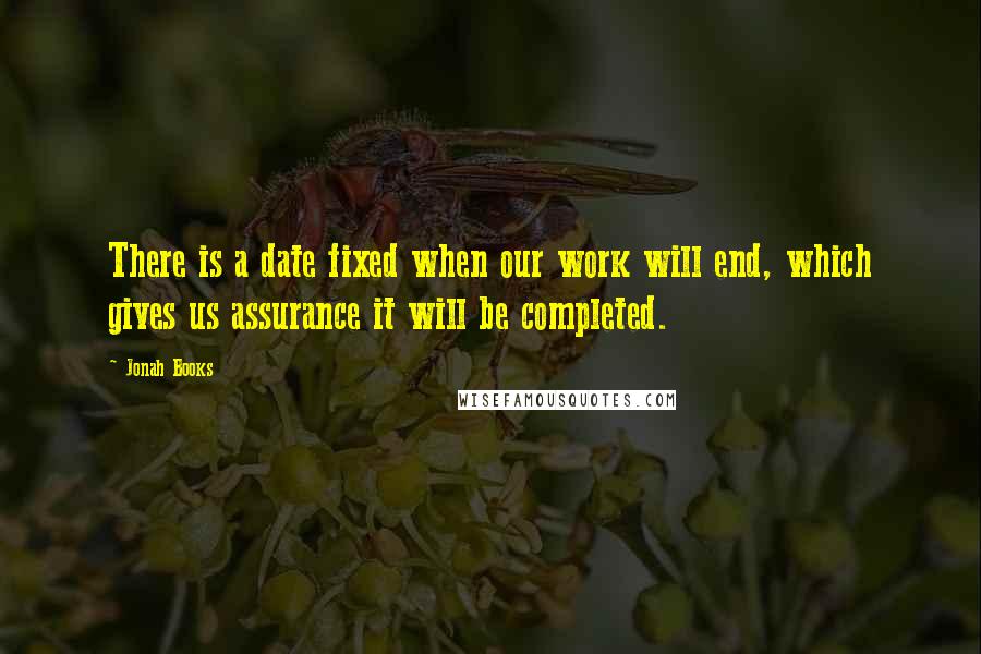 Jonah Books quotes: There is a date fixed when our work will end, which gives us assurance it will be completed.