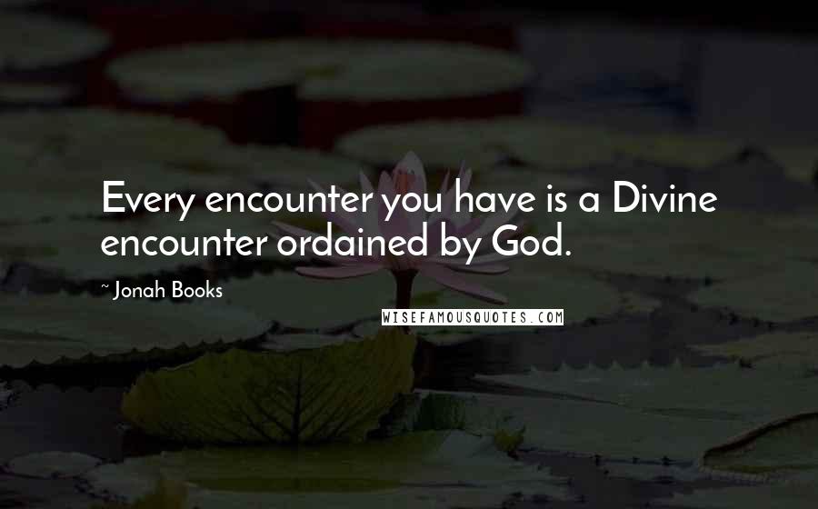 Jonah Books quotes: Every encounter you have is a Divine encounter ordained by God.