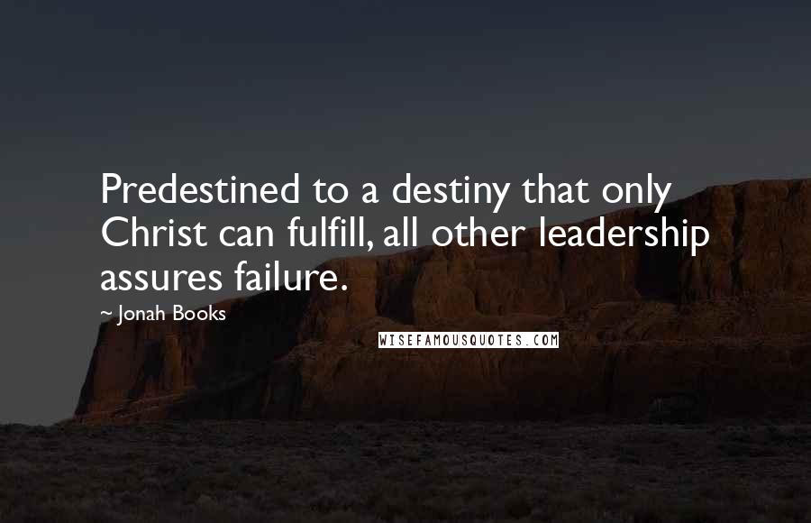 Jonah Books quotes: Predestined to a destiny that only Christ can fulfill, all other leadership assures failure.
