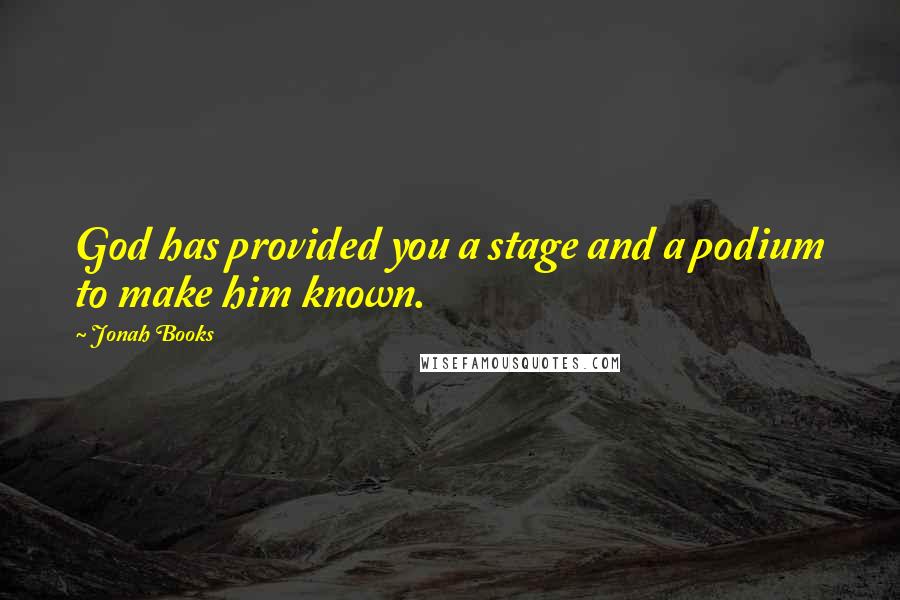 Jonah Books quotes: God has provided you a stage and a podium to make him known.
