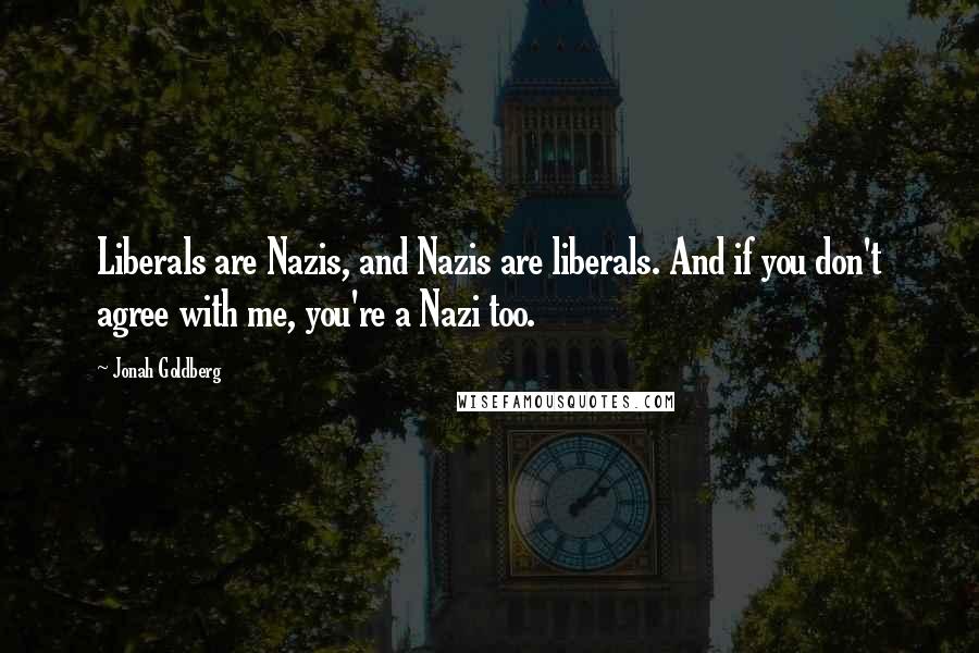 Jonah Goldberg quotes: Liberals are Nazis, and Nazis are liberals. And if you don't agree with me, you're a Nazi too.