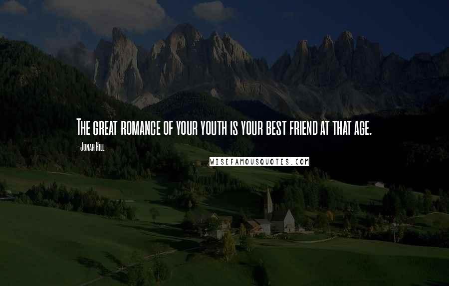 Jonah Hill quotes: The great romance of your youth is your best friend at that age.