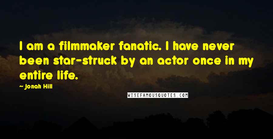 Jonah Hill quotes: I am a filmmaker fanatic. I have never been star-struck by an actor once in my entire life.