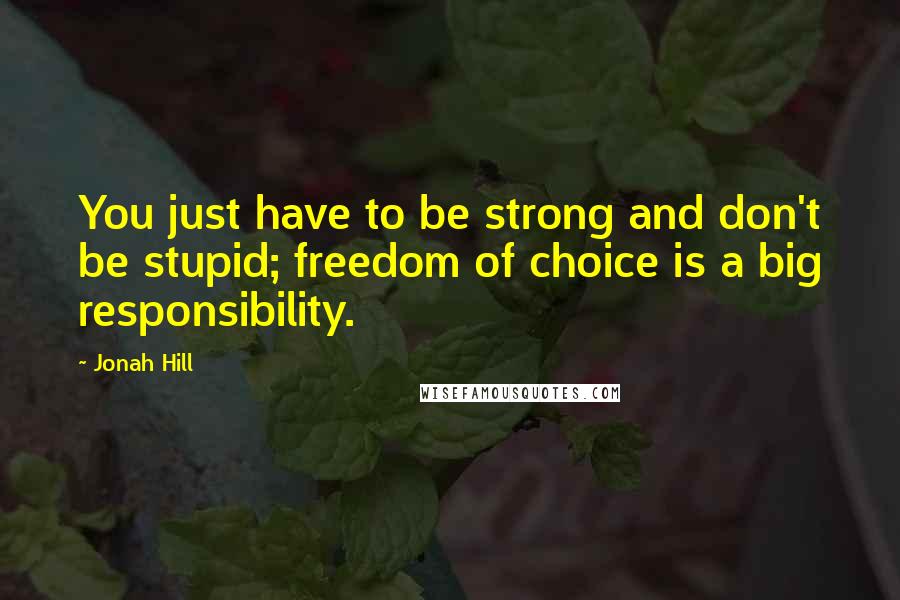 Jonah Hill quotes: You just have to be strong and don't be stupid; freedom of choice is a big responsibility.