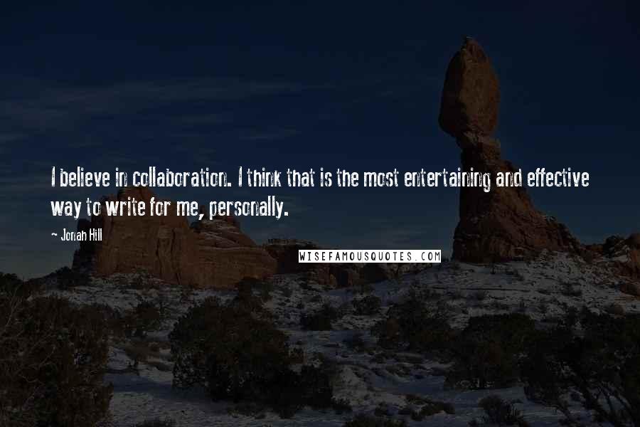 Jonah Hill quotes: I believe in collaboration. I think that is the most entertaining and effective way to write for me, personally.