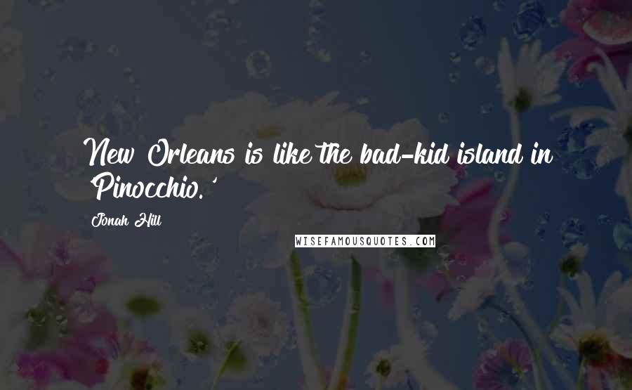 Jonah Hill quotes: New Orleans is like the bad-kid island in 'Pinocchio.'
