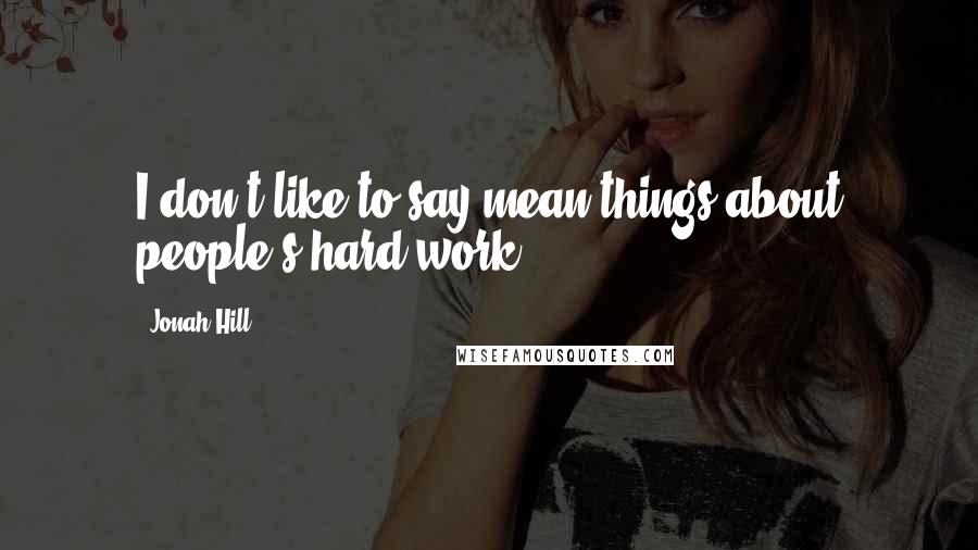 Jonah Hill quotes: I don't like to say mean things about people's hard work.