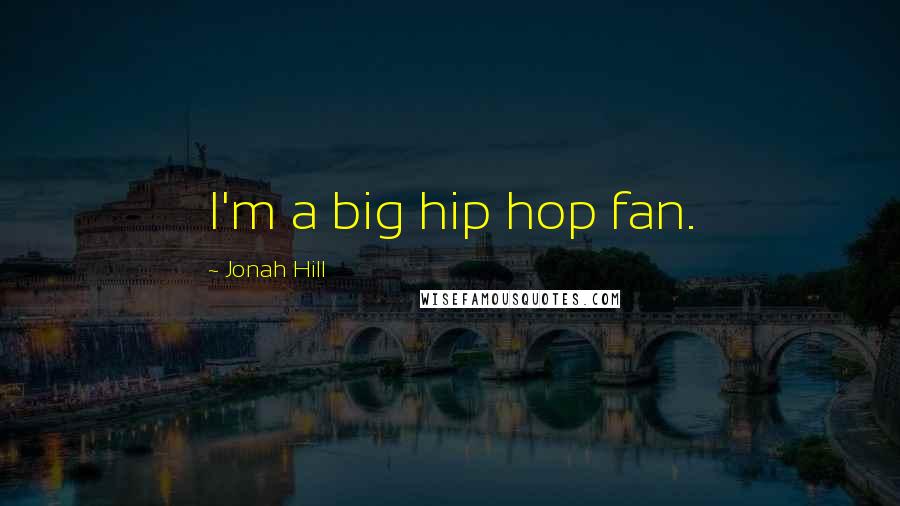 Jonah Hill quotes: I'm a big hip hop fan.