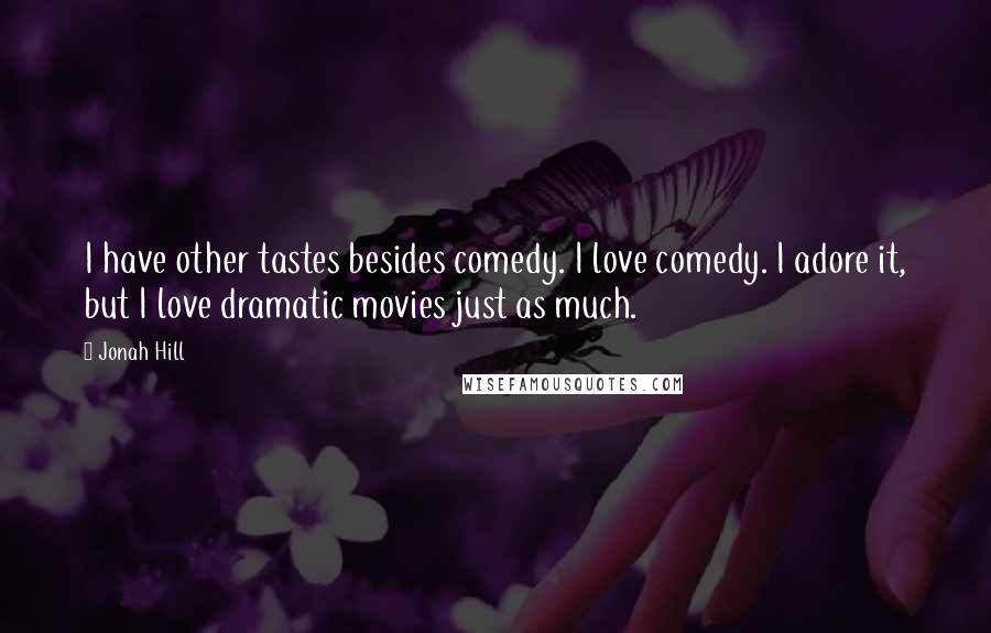 Jonah Hill quotes: I have other tastes besides comedy. I love comedy. I adore it, but I love dramatic movies just as much.