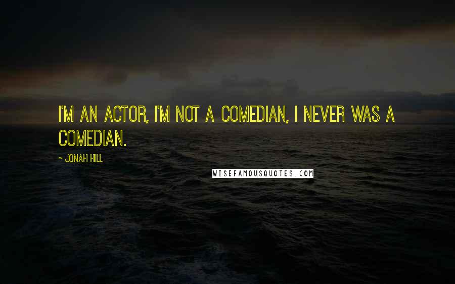 Jonah Hill quotes: I'm an actor, I'm not a comedian, I never was a comedian.