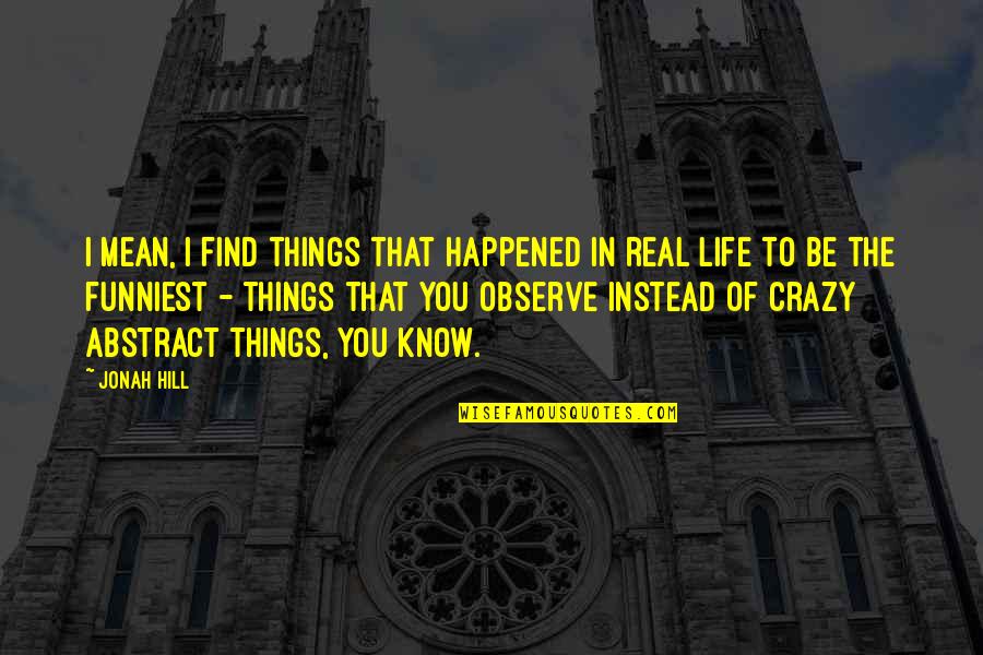 Jonah Hill Quotes By Jonah Hill: I mean, I find things that happened in