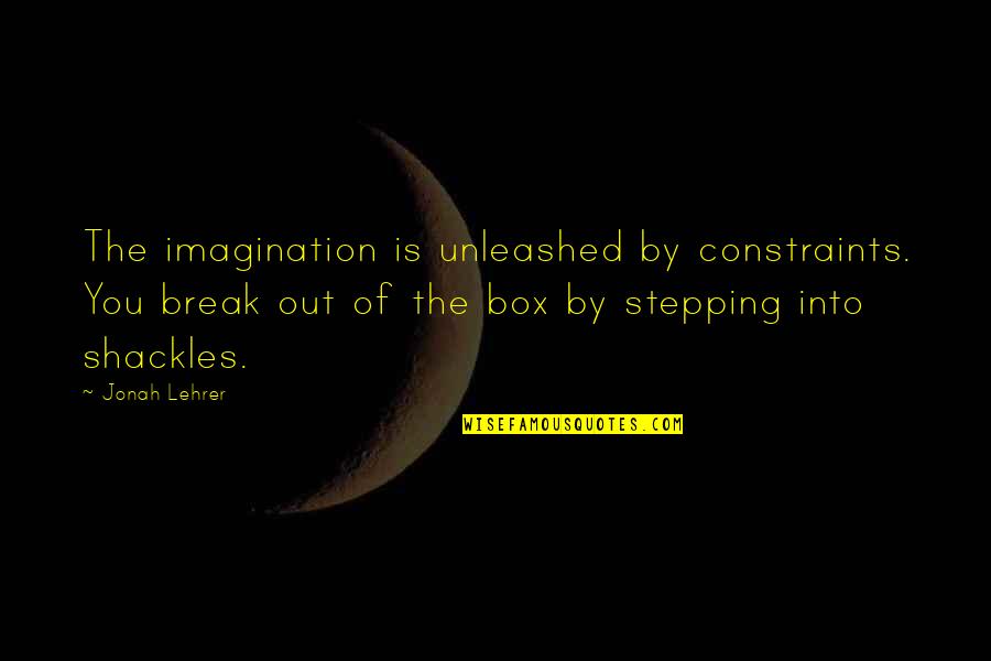 Jonah Lehrer Quotes By Jonah Lehrer: The imagination is unleashed by constraints. You break Jonah Lehrer Quotes By Jonah Lehrer: The imagination is unleashed by constraints. You break